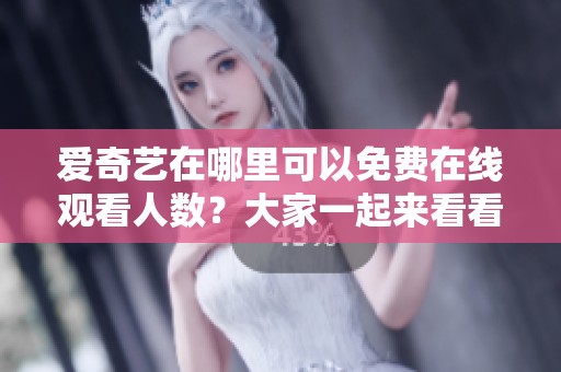 爱奇艺在哪里可以免费在线观看人数？大家一起来看看如何参与吧！