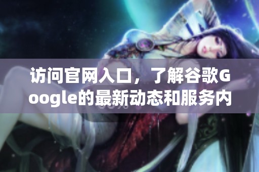 访问官网入口，了解谷歌Google的最新动态和服务内容