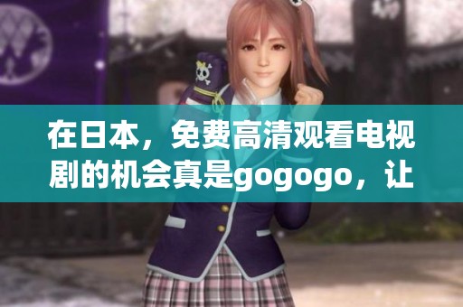在日本，免费高清观看电视剧的机会真是gogogo，让我们一起享受吧