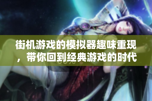 街机游戏的模拟器趣味重现，带你回到经典游戏的时代体验