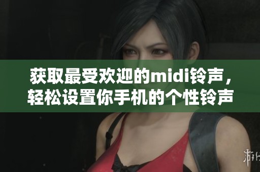 获取最受欢迎的midi铃声，轻松设置你手机的个性铃声体验
