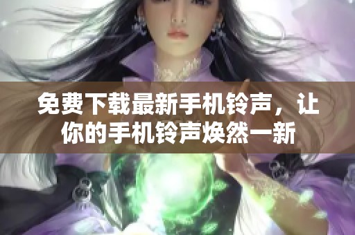免费下载最新手机铃声，让你的手机铃声焕然一新