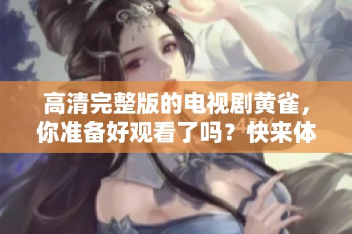 高清完整版的电视剧黄雀，你准备好观看了吗？快来体验这精彩的故事吧！