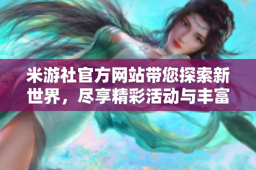 米游社官方网站带您探索新世界，尽享精彩活动与丰富资源！