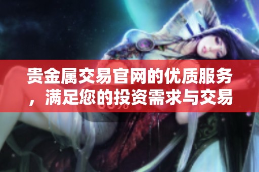贵金属交易官网的优质服务，满足您的投资需求与交易体验