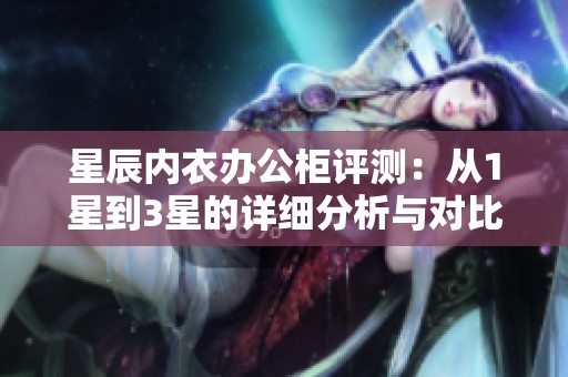 星辰内衣办公柜评测：从1星到3星的详细分析与对比
