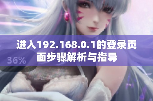 进入192.168.0.1的登录页面步骤解析与指导
