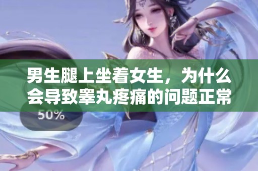 男生腿上坐着女生，为什么会导致睾丸疼痛的问题正常吗