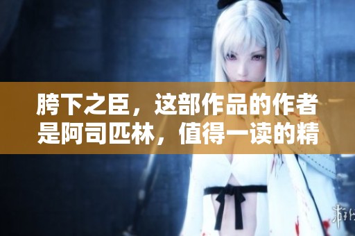胯下之臣，这部作品的作者是阿司匹林，值得一读的精彩小说