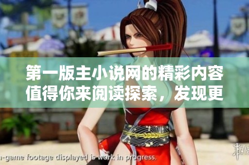 第一版主小说网的精彩内容值得你来阅读探索，发现更多无限创意与故事魅力！