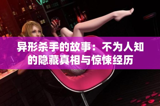 异形杀手的故事：不为人知的隐藏真相与惊悚经历