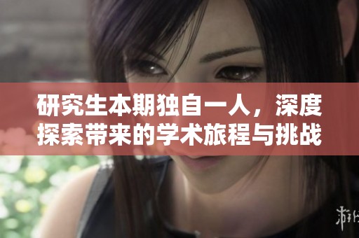 研究生本期独自一人，深度探索带来的学术旅程与挑战