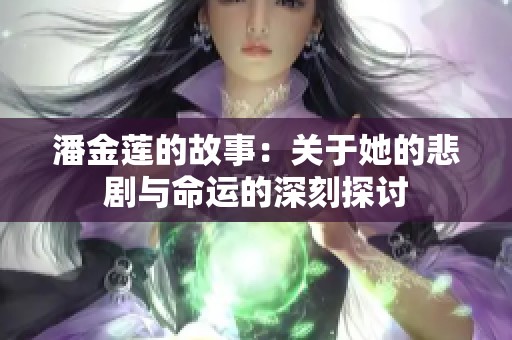 潘金莲的故事：关于她的悲剧与命运的深刻探讨