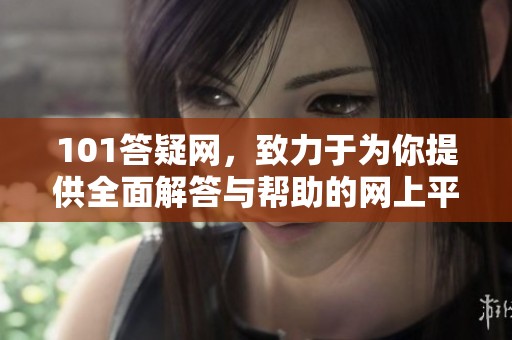 101答疑网，致力于为你提供全面解答与帮助的网上平台