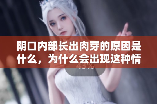 阴口内部长出肉芽的原因是什么，为什么会出现这种情况呢