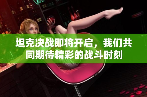 坦克决战即将开启，我们共同期待精彩的战斗时刻