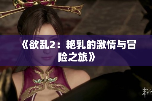 《欲乱2：艳乳的激情与冒险之旅》