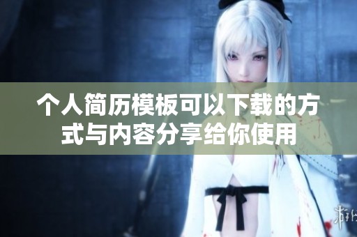 个人简历模板可以下载的方式与内容分享给你使用