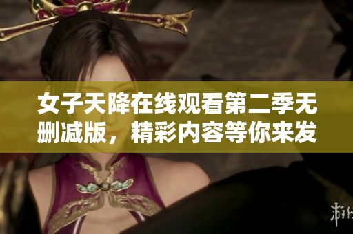 女子天降在线观看第二季无删减版，精彩内容等你来发现！