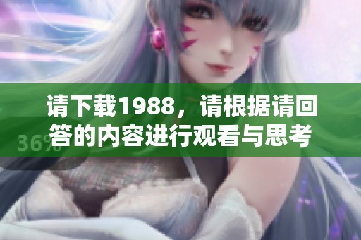 请下载1988，请根据请回答的内容进行观看与思考