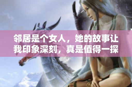 邻居是个女人，她的故事让我印象深刻，真是值得一探究竟的奇妙经历。