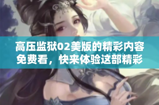 高压监狱02美版的精彩内容免费看，快来体验这部精彩影片吧