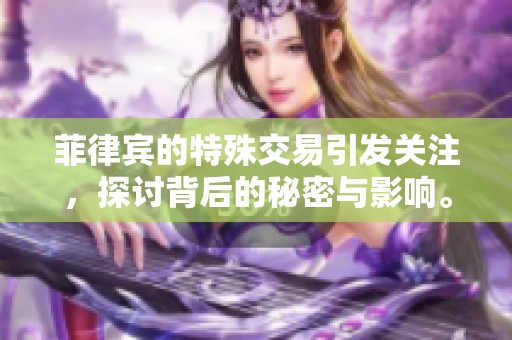 菲律宾的特殊交易引发关注，探讨背后的秘密与影响。