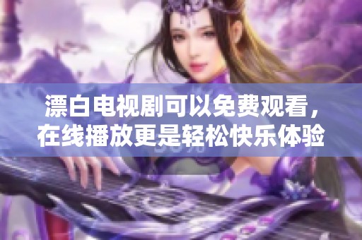 漂白电视剧可以免费观看，在线播放更是轻松快乐体验！