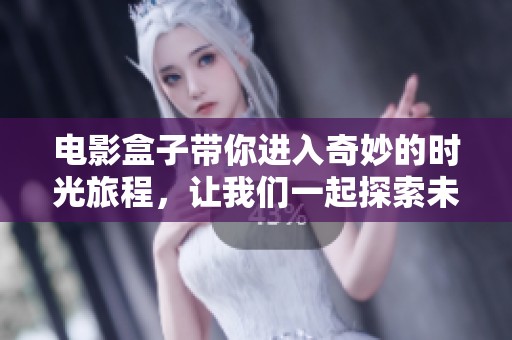 电影盒子带你进入奇妙的时光旅程，让我们一起探索未知的故事世界