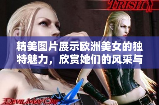 精美图片展示欧洲美女的独特魅力，欣赏她们的风采与优雅。