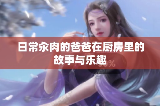 日常汆肉的爸爸在厨房里的故事与乐趣