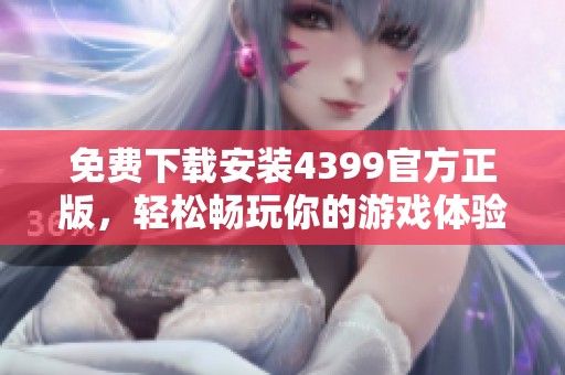 免费下载安装4399官方正版，轻松畅玩你的游戏体验