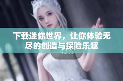 下载迷你世界，让你体验无尽的创造与探险乐趣