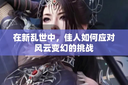 在新乱世中，佳人如何应对风云变幻的挑战