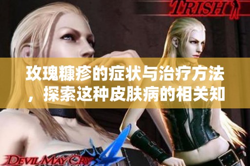 玫瑰糠疹的症状与治疗方法，探索这种皮肤病的相关知识