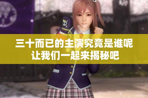 三十而已的主演究竟是谁呢 让我们一起来揭秘吧