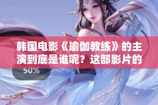 韩国电影《瑜伽教练》的主演到底是谁呢？这部影片的演员阵容十分引人关注。