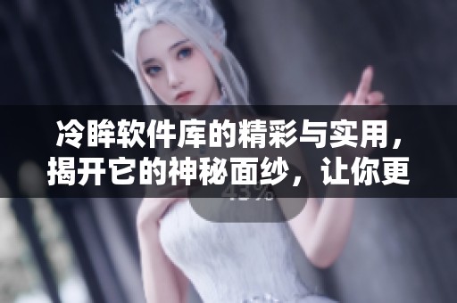 冷眸软件库的精彩与实用，揭开它的神秘面纱，让你更了解。
