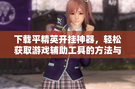 下载平精英开挂神器，轻松获取游戏辅助工具的方法与步骤