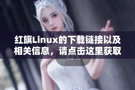 红旗Linux的下载链接以及相关信息，请点击这里获取更多详情。