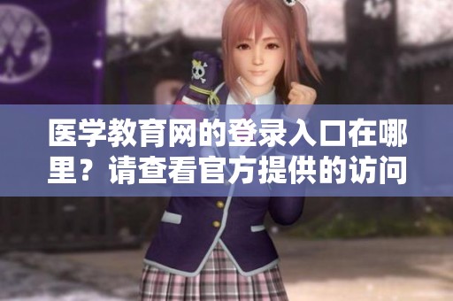 医学教育网的登录入口在哪里？请查看官方提供的访问方式。