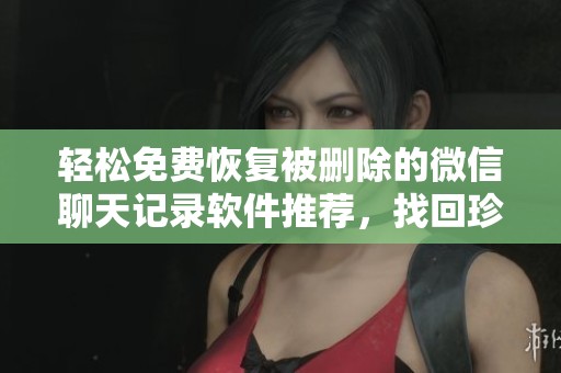 轻松免费恢复被删除的微信聊天记录软件推荐，找回珍贵对话不再难
