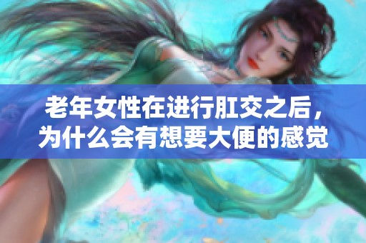 老年女性在进行肛交之后，为什么会有想要大便的感觉呢