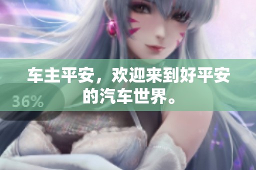 车主平安，欢迎来到好平安的汽车世界。
