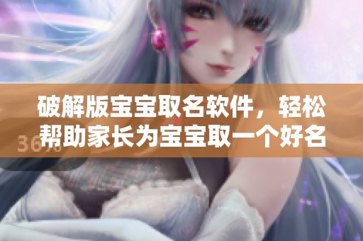 破解版宝宝取名软件，轻松帮助家长为宝宝取一个好名字