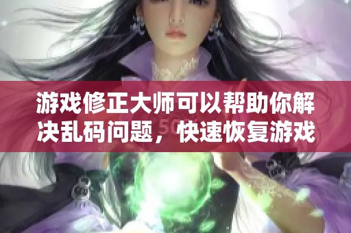 游戏修正大师可以帮助你解决乱码问题，快速恢复游戏正常显示
