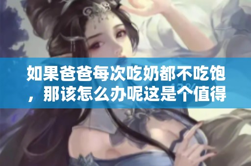 如果爸爸每次吃奶都不吃饱，那该怎么办呢这是个值得思考的问题