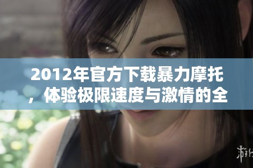 2012年官方下载暴力摩托，体验极限速度与激情的全新乐趣