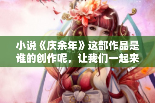 小说《庆余年》这部作品是谁的创作呢，让我们一起来探讨一下吧