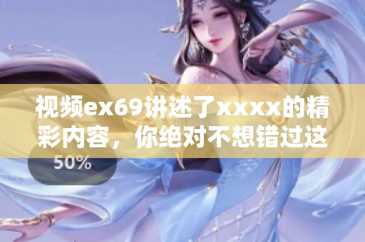 视频ex69讲述了xxxx的精彩内容，你绝对不想错过这场精彩盛宴！